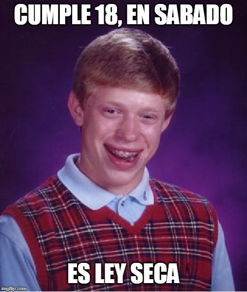 Bad Luck Brian | CUMPLE 18, EN SABADO; ES LEY SECA | image tagged in memes,bad luck brian | made w/ Imgflip meme maker