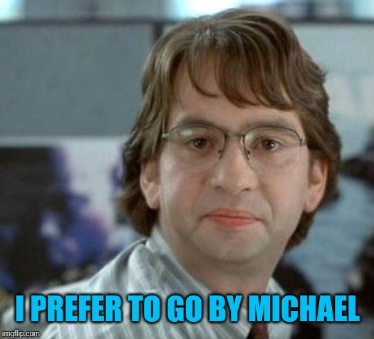 disappointed Michael Bolton Office Space | I PREFER TO GO BY MICHAEL | image tagged in disappointed michael bolton office space | made w/ Imgflip meme maker