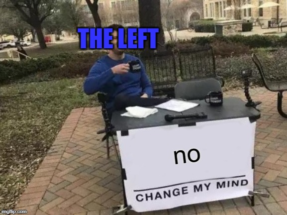 Change My Mind Meme | no THE LEFT | image tagged in memes,change my mind | made w/ Imgflip meme maker