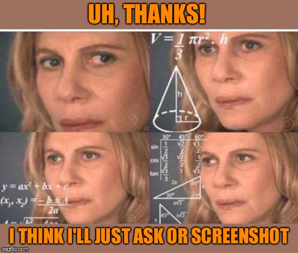 Math lady/Confused lady | UH, THANKS! I THINK I'LL JUST ASK OR SCREENSHOT | image tagged in math lady/confused lady | made w/ Imgflip meme maker