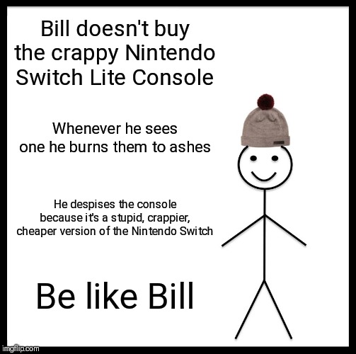 Be Like Bill Meme | Bill doesn't buy the crappy Nintendo Switch Lite Console; Whenever he sees one he burns them to ashes; He despises the console because it's a stupid, crappier, cheaper version of the Nintendo Switch; Be like Bill | image tagged in memes,be like bill | made w/ Imgflip meme maker