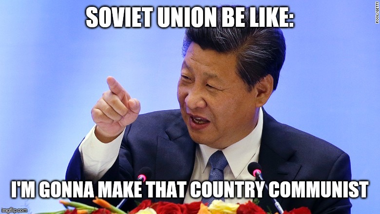 China President in Seattle | SOVIET UNION BE LIKE:; I'M GONNA MAKE THAT COUNTRY COMMUNIST | image tagged in china president in seattle | made w/ Imgflip meme maker