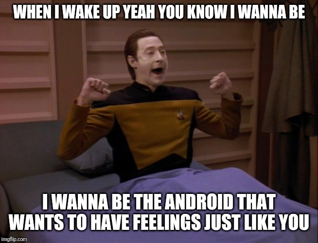 Data wake | WHEN I WAKE UP YEAH YOU KNOW I WANNA BE; I WANNA BE THE ANDROID THAT WANTS TO HAVE FEELINGS JUST LIKE YOU | image tagged in data wake | made w/ Imgflip meme maker