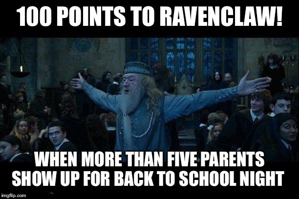 Dumbledore | 100 POINTS TO RAVENCLAW! WHEN MORE THAN FIVE PARENTS SHOW UP FOR BACK TO SCHOOL NIGHT | image tagged in dumbledore | made w/ Imgflip meme maker