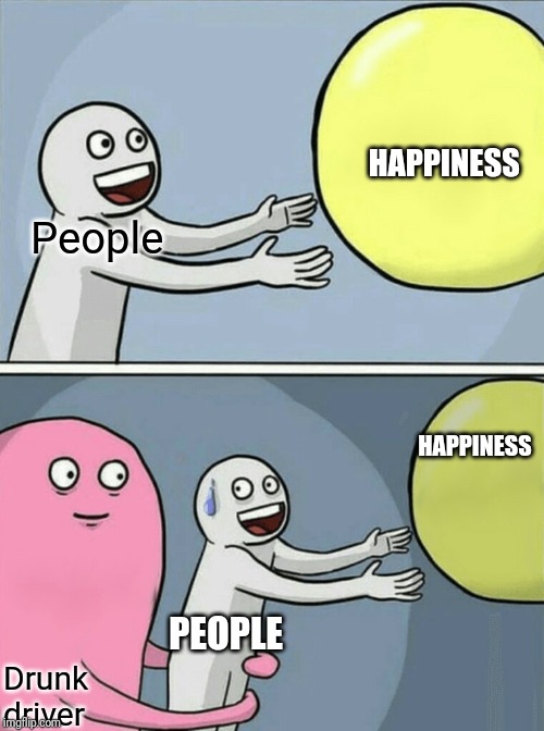 Running Away Balloon | HAPPINESS; People; HAPPINESS; PEOPLE; Drunk driver | image tagged in memes,running away balloon | made w/ Imgflip meme maker