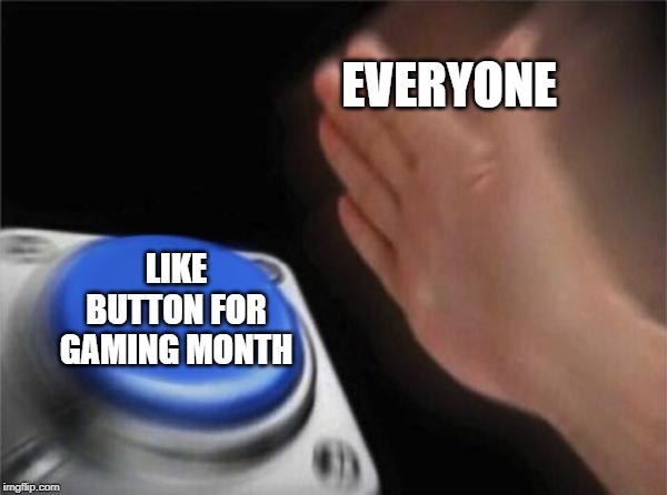 Upvote if you were one of them | EVERYONE; LIKE BUTTON FOR GAMING MONTH | image tagged in memes,blank nut button,upvote,plz | made w/ Imgflip meme maker