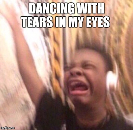 Enthusiastic music kid | DANCING WITH TEARS IN MY EYES | image tagged in enthusiastic music kid | made w/ Imgflip meme maker