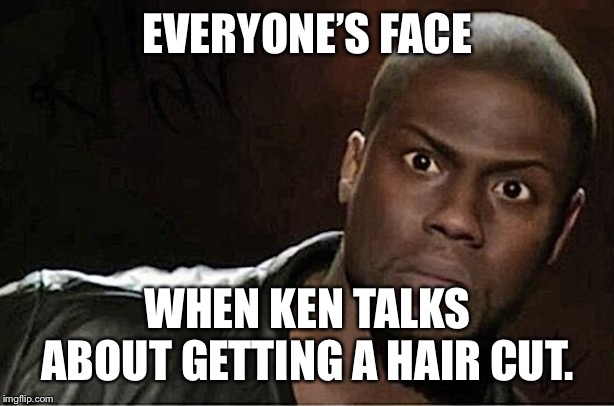Kevin Hart Meme | EVERYONE’S FACE; WHEN KEN TALKS ABOUT GETTING A HAIR CUT. | image tagged in memes,kevin hart | made w/ Imgflip meme maker