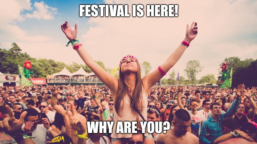 Festival  | FESTIVAL IS HERE! WHY ARE YOU? | image tagged in festival | made w/ Imgflip meme maker