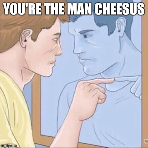 Pointing mirror guy | YOU'RE THE MAN CHEESUS | image tagged in pointing mirror guy | made w/ Imgflip meme maker