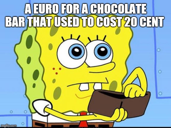 spongebob no money | A EURO FOR A CHOCOLATE BAR THAT USED TO COST 20 CENT | image tagged in spongebob no money | made w/ Imgflip meme maker