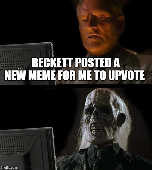 I'll Just Wait Here Meme | BECKETT POSTED A NEW MEME FOR ME TO UPVOTE | image tagged in memes,ill just wait here | made w/ Imgflip meme maker