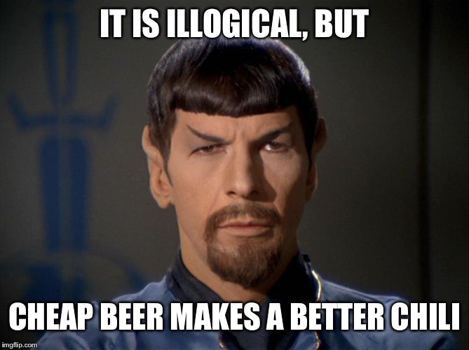 Seriously, the great beers make bland chili | IT IS ILLOGICAL, BUT; CHEAP BEER MAKES A BETTER CHILI | image tagged in evil spock,cooking tip | made w/ Imgflip meme maker