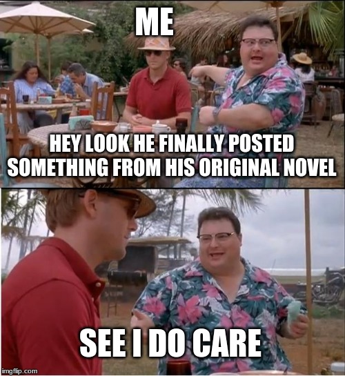 My novel's best hope lies in the hands of the first fat nerd that notices me, but that is how fandoms start. Finger crossed. | ME; HEY LOOK HE FINALLY POSTED SOMETHING FROM HIS ORIGINAL NOVEL; SEE I DO CARE | image tagged in memes,see nobody cares,fandom,fandoms | made w/ Imgflip meme maker