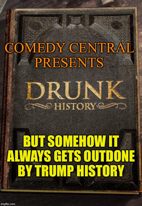 COMEDY CENTRAL 
PRESENTS; BUT SOMEHOW IT ALWAYS GETS OUTDONE BY TRUMP HISTORY | made w/ Imgflip meme maker