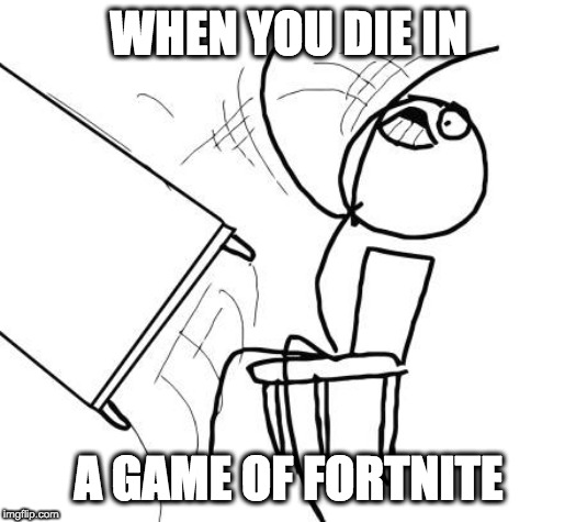 Table Flip Guy Meme | WHEN YOU DIE IN; A GAME OF FORTNITE | image tagged in memes,table flip guy | made w/ Imgflip meme maker