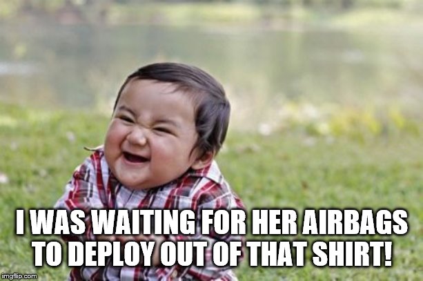 Evil Toddler Meme | I WAS WAITING FOR HER AIRBAGS TO DEPLOY OUT OF THAT SHIRT! | image tagged in memes,evil toddler | made w/ Imgflip meme maker