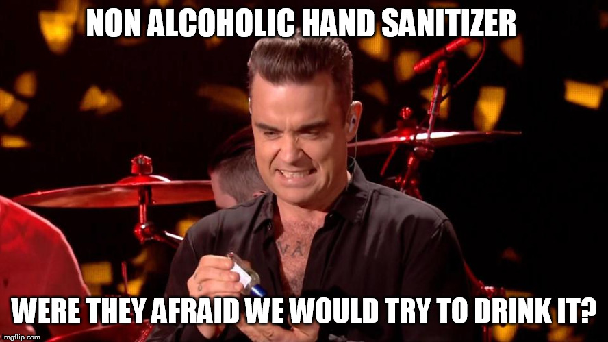 Robbie Williams hand sanitiser    | NON ALCOHOLIC HAND SANITIZER; WERE THEY AFRAID WE WOULD TRY TO DRINK IT? | image tagged in robbie williams hand sanitiser | made w/ Imgflip meme maker