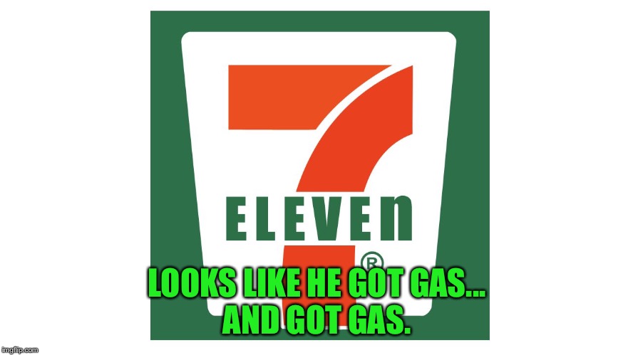 seven eleven | LOOKS LIKE HE GOT GAS...
AND GOT GAS. | image tagged in seven eleven | made w/ Imgflip meme maker