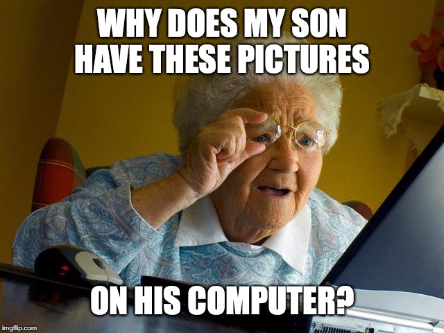 Grandma Finds The Internet | WHY DOES MY SON HAVE THESE PICTURES; ON HIS COMPUTER? | image tagged in memes,grandma finds the internet | made w/ Imgflip meme maker