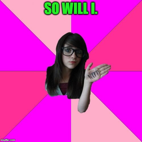 Idiot Nerd Girl Meme | SO WILL I. | image tagged in memes,idiot nerd girl | made w/ Imgflip meme maker