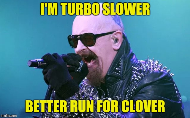 I'M TURBO SLOWER BETTER RUN FOR CLOVER | made w/ Imgflip meme maker