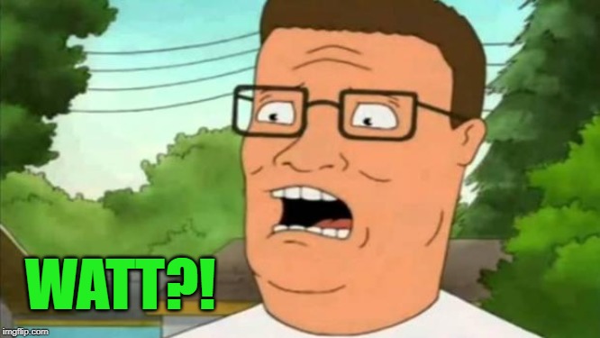 Hank hill | WATT?! | image tagged in hank hill | made w/ Imgflip meme maker