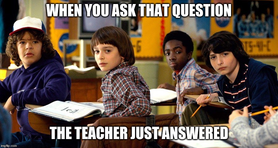 stranger things | WHEN YOU ASK THAT QUESTION; THE TEACHER JUST ANSWERED | image tagged in stranger things | made w/ Imgflip meme maker