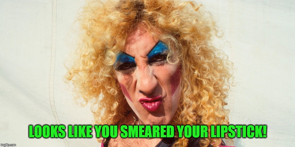 Dee Snider, Twisted Sister | LOOKS LIKE YOU SMEARED YOUR LIPSTICK! | image tagged in dee snider twisted sister | made w/ Imgflip meme maker