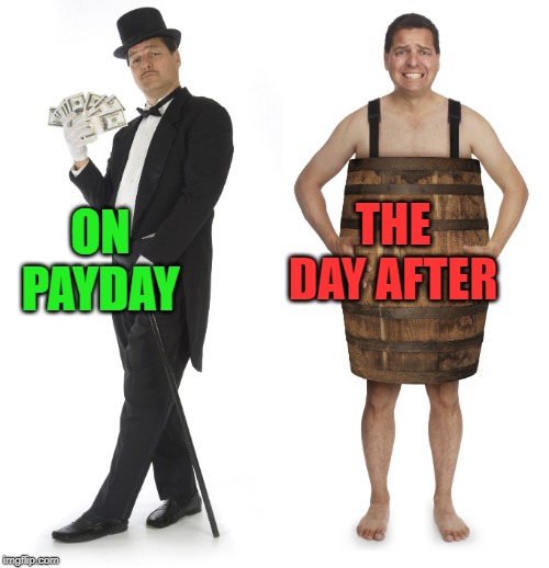 Rich man poor man | ON PAYDAY THE DAY AFTER | image tagged in rich man poor man | made w/ Imgflip meme maker