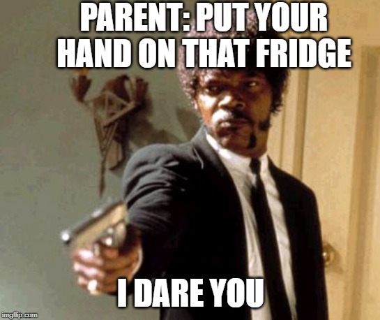 Say That Again I Dare You | PARENT: PUT YOUR HAND ON THAT FRIDGE; I DARE YOU | image tagged in memes,say that again i dare you | made w/ Imgflip meme maker