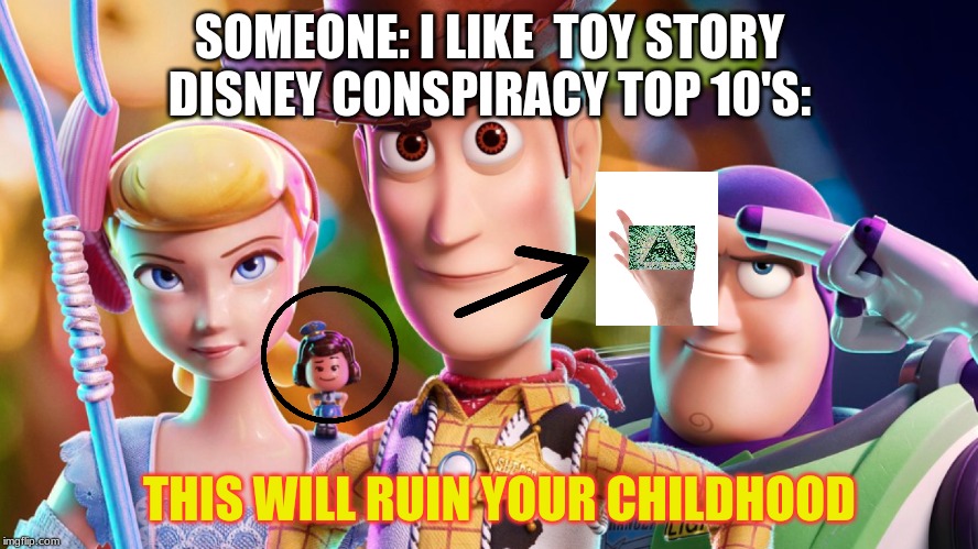 it didn't but it did make me hate youtube | SOMEONE: I LIKE  TOY STORY
DISNEY CONSPIRACY TOP 10'S:; THIS WILL RUIN YOUR CHILDHOOD | image tagged in toy story | made w/ Imgflip meme maker