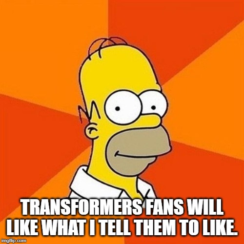 Homer | TRANSFORMERS FANS WILL LIKE WHAT I TELL THEM TO LIKE. | image tagged in homer | made w/ Imgflip meme maker