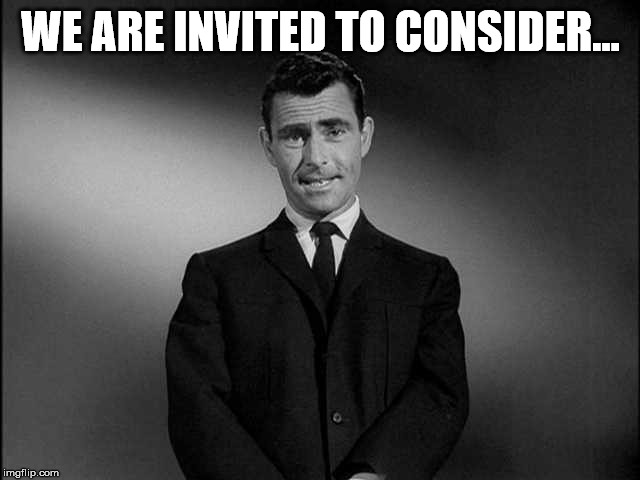 rod serling twilight zone | WE ARE INVITED TO CONSIDER... | image tagged in rod serling twilight zone | made w/ Imgflip meme maker