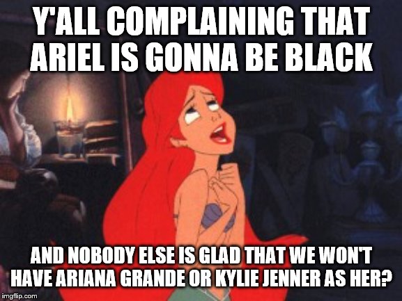 Hey mother*ckers no-one watching the movie gonna care what race she is | Y'ALL COMPLAINING THAT ARIEL IS GONNA BE BLACK; AND NOBODY ELSE IS GLAD THAT WE WON'T HAVE ARIANA GRANDE OR KYLIE JENNER AS HER? | image tagged in ariel,black ariel | made w/ Imgflip meme maker