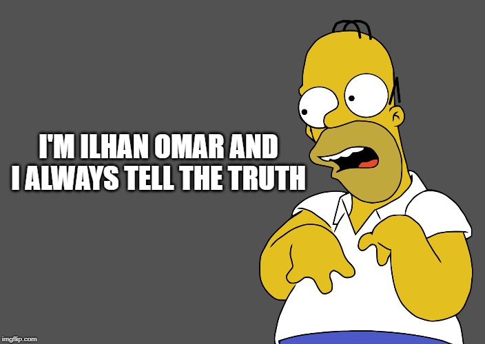 Ilhan Omar | I'M ILHAN OMAR AND I ALWAYS TELL THE TRUTH | image tagged in ilhan omar,democrats,homer simpson | made w/ Imgflip meme maker