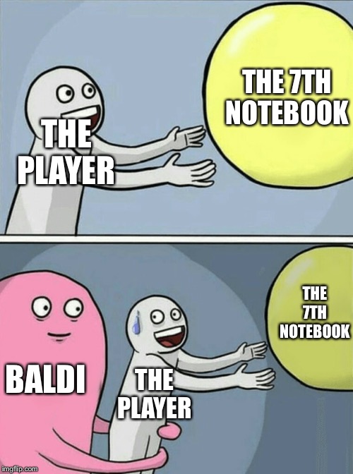 Baldis basics in a nutshell | THE 7TH NOTEBOOK; THE PLAYER; THE 7TH NOTEBOOK; BALDI; THE PLAYER | image tagged in memes,running away balloon,baldi's basics,oh naw | made w/ Imgflip meme maker