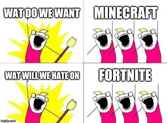 What Do We Want | WAT DO WE WANT; MINECRAFT; FORTNITE; WAT WILL WE HATE ON | image tagged in memes,what do we want | made w/ Imgflip meme maker