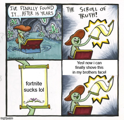 The Scroll Of Truth | Yes! now i can finally shove this in my brothers face! fortnite sucks lol | image tagged in memes,the scroll of truth | made w/ Imgflip meme maker
