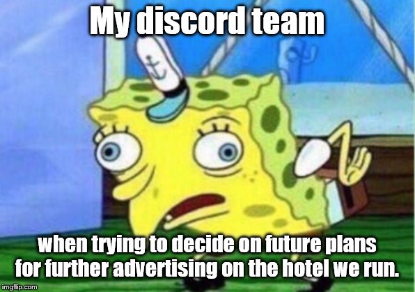 Mocking Spongebob | My discord team; when trying to decide on future plans for further advertising on the hotel we run. | image tagged in memes,mocking spongebob,funny,repost | made w/ Imgflip meme maker