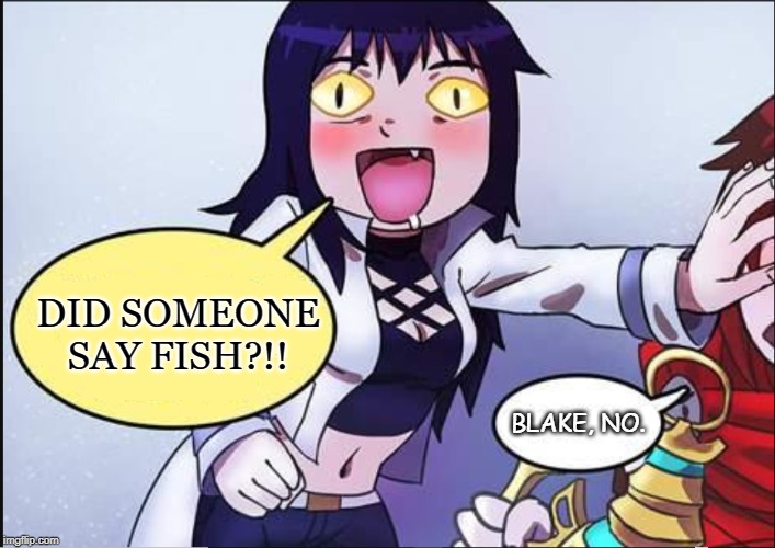 Excited Blake from RWBY | DID SOMEONE SAY FISH?!! BLAKE, NO. | image tagged in excited blake from rwby | made w/ Imgflip meme maker