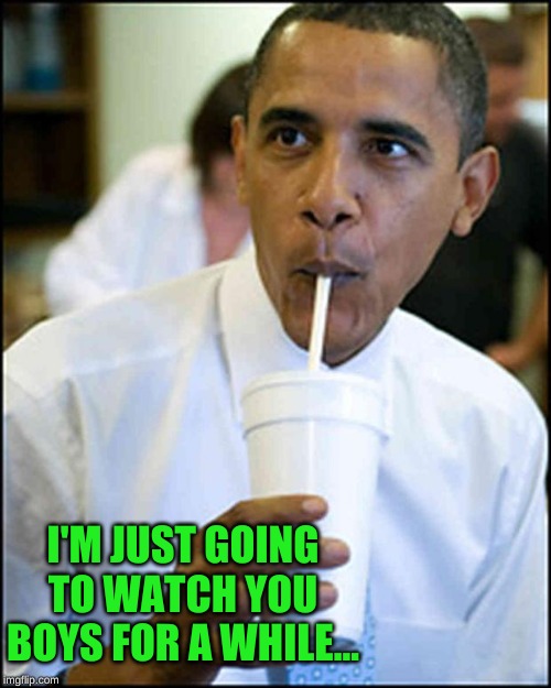 obama soda | I'M JUST GOING TO WATCH YOU BOYS FOR A WHILE... | image tagged in obama soda | made w/ Imgflip meme maker