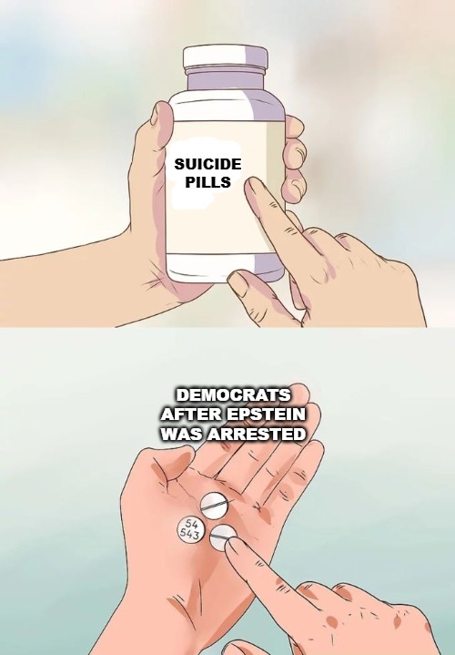 Hard To Swallow Pills Meme | SUICIDE PILLS; DEMOCRATS AFTER EPSTEIN WAS ARRESTED | image tagged in memes,hard to swallow pills,jeffrey epstein,pedo | made w/ Imgflip meme maker