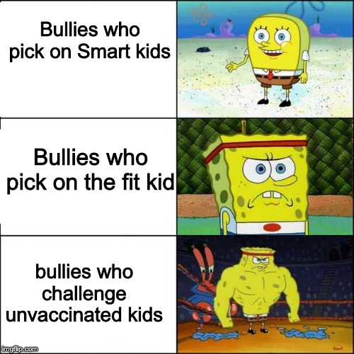 Spongebob strong | Bullies who pick on Smart kids; Bullies who pick on the fit kid; bullies who challenge unvaccinated kids | image tagged in spongebob strong | made w/ Imgflip meme maker