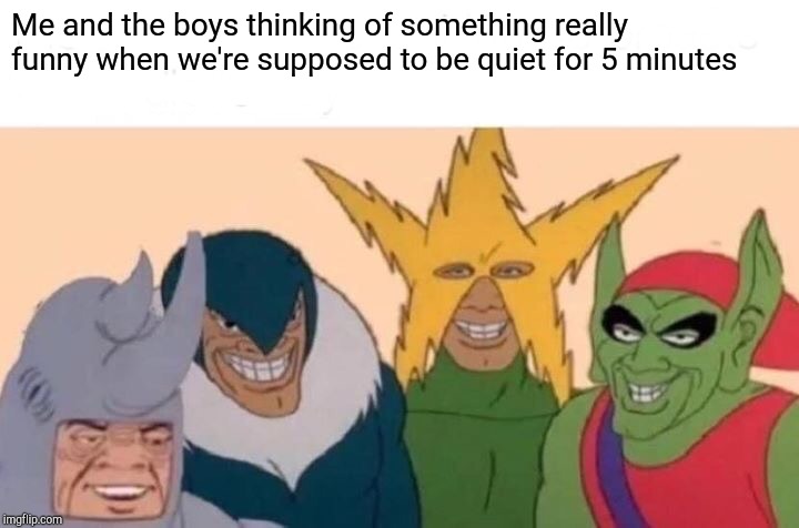 Me And The Boys | Me and the boys thinking of something really funny when we're supposed to be quiet for 5 minutes | image tagged in memes,me and the boys | made w/ Imgflip meme maker