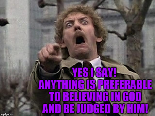 YES I SAY!  ANYTHING IS PREFERABLE TO BELIEVING IN GOD AND BE JUDGED BY HIM! | made w/ Imgflip meme maker