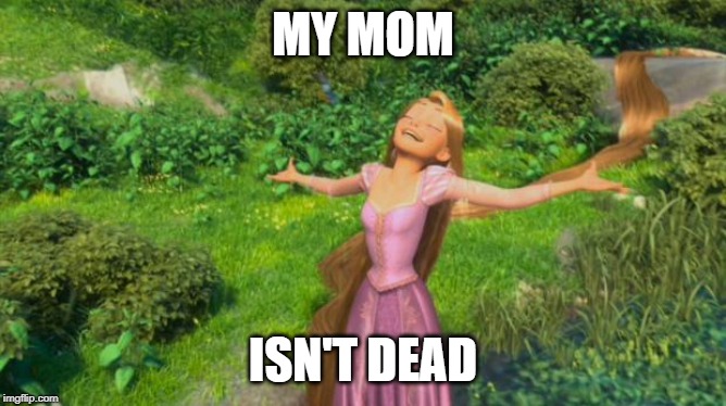 Rapunzel Happy Singing | MY MOM ISN'T DEAD | image tagged in rapunzel happy singing | made w/ Imgflip meme maker