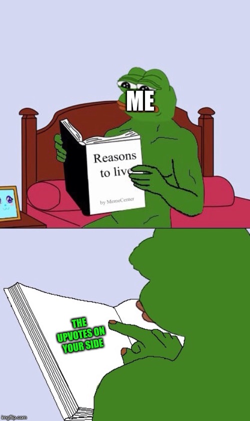 Blank Pepe Reasons to Live | ME THE UPVOTES ON YOUR SIDE | image tagged in blank pepe reasons to live | made w/ Imgflip meme maker