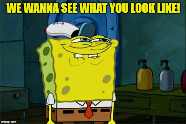 Don't You Squidward Meme | WE WANNA SEE WHAT YOU LOOK LIKE! | image tagged in memes,dont you squidward | made w/ Imgflip meme maker