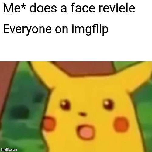 Surprised Pikachu | Me* does a face reviele; Everyone on imgflip | image tagged in memes,surprised pikachu | made w/ Imgflip meme maker